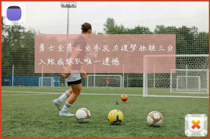 勇士全员三分齐发力追梦独缺三分入账成球队唯一遗憾