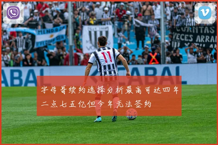 字母哥续约选择分析最高可达四年二点七五亿但今年无法签约