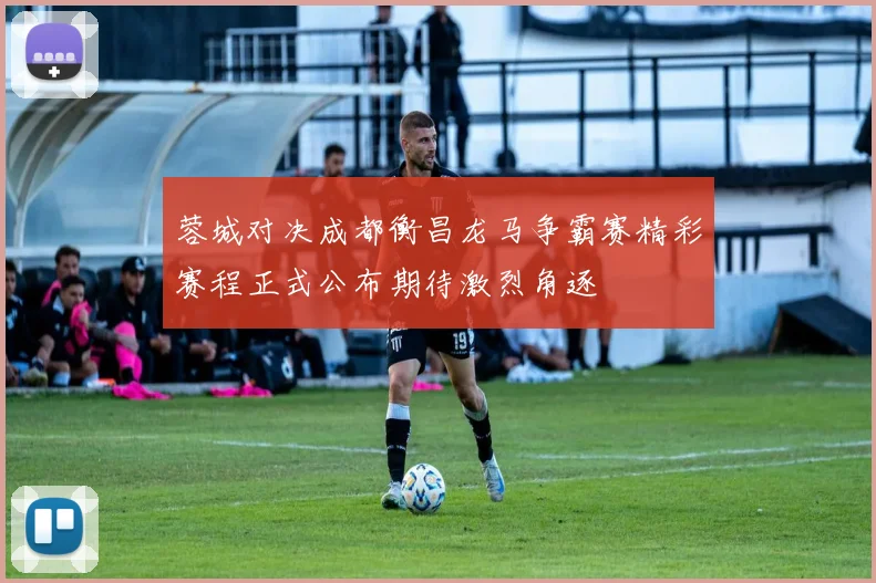 蓉城对决成都衡昌龙马争霸赛精彩赛程正式公布期待激烈角逐
