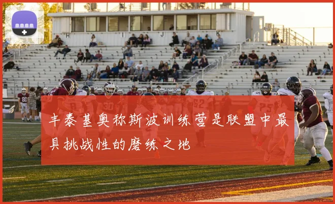 丰泰基奥称斯波训练营是联盟中最具挑战性的磨练之地