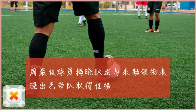 周最佳球员揭晓狄龙与米勒领衔表现出色带队取得佳绩