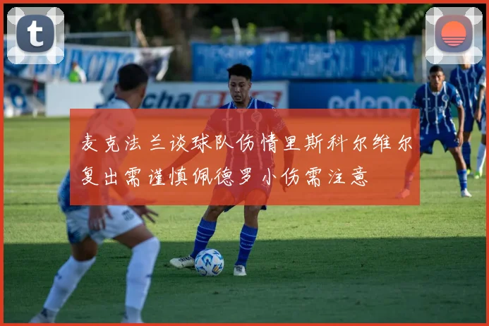 麦克法兰谈球队伤情里斯科尔维尔复出需谨慎佩德罗小伤需注意