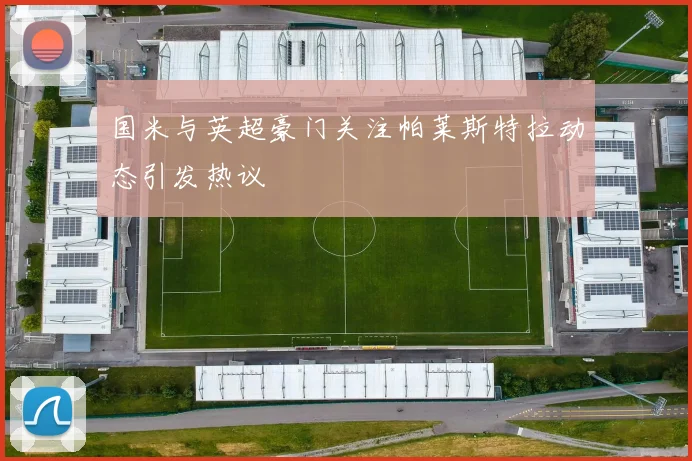 国米与英超豪门关注帕莱斯特拉动态引发热议