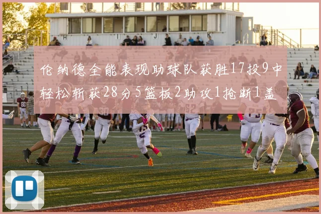 伦纳德全能表现助球队获胜17投9中轻松斩获28分5篮板2助攻1抢断1盖帽