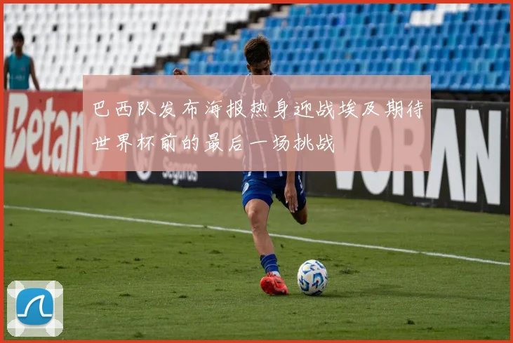 巴西队发布海报热身迎战埃及期待世界杯前的最后一场挑战