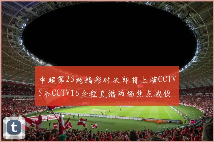中超第25轮精彩对决即将上演CCTV5和CCTV16全程直播两场焦点战役