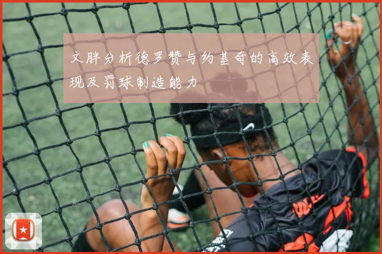 文胖分析德罗赞与约基奇的高效表现及罚球制造能力